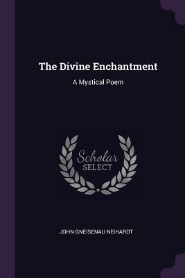 The Divine Enchantment: A Mystical Poem by John G. Neihardt
