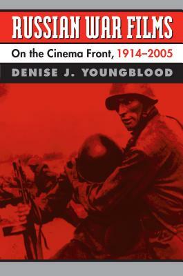 Russian War Films: On the Cinema Front, 1914-2005 by Denise J. Youngblood