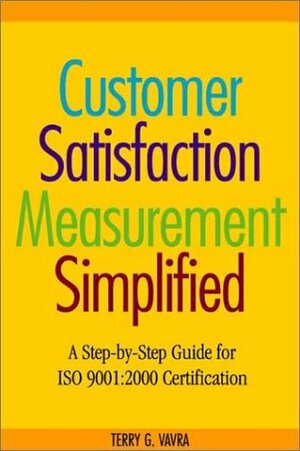 Customer Satisfaction Measurement for ISO 9001- 2001: A Practitioner's Guide for Process Improvement & Certification by Terry G. Vavra