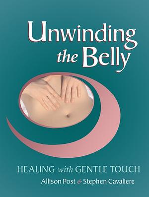 Unwinding the Belly: Healing with Gentle Touch by Allison Post, Stephen Cavaliere