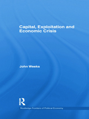 Capital, Exploitation and Economic Crisis by John Weeks