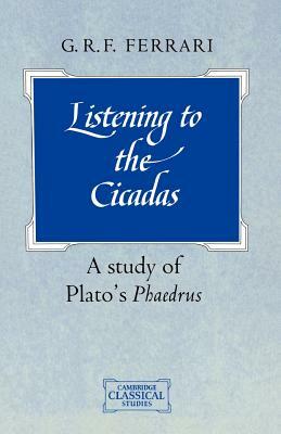 Listening to the Cicadas: A Study of Plato's Phaedrus by G. R. F. Ferrari