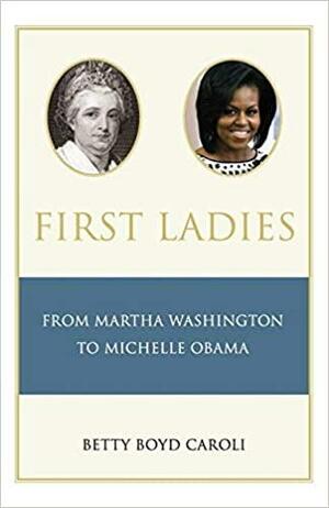 First Ladies: From Martha Washington to Michelle Obama by Betty Boyd Caroli