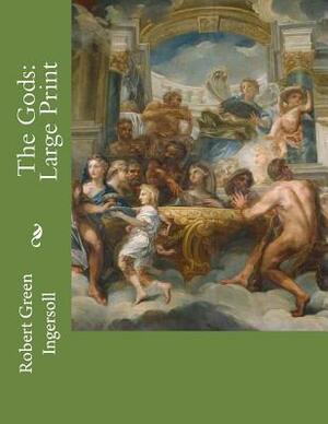 The Gods: Large Print by Robert Green Ingersoll
