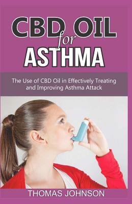 CBD Oil for Asthma: The Use of CBD Oil in Effectively Treating and Improving Asthma Attack by Thomas Johnson