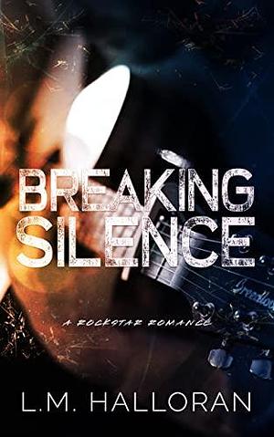 Breaking Silence: A Standalone Rockstar Romance by L.M. Halloran, L.M. Halloran