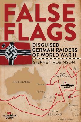 False Flags: Disguised German Raiders of World War II by Stephen Robinson