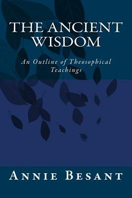 The Ancient Wisdom: An Outline of Theosophical Teachings by Annie Besant