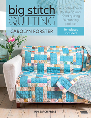 Big Stitch Quilting: A Practical Guide to Sewing and Hand Quilting 20 Stunning Projects by Carolyn Forster