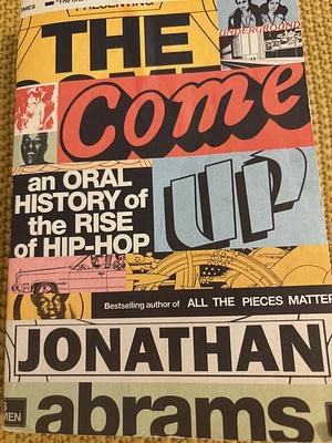 The Come Up: An Oral History of the Rise of Hip-Hop by Jonathan Abrams