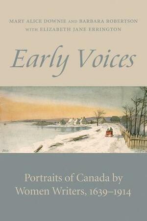 Early Voices: Portraits of Canada by Women Writers, 1639-1914 by Mary Alice Downie, Barbara Robertson, Elizabeth Jane Errington