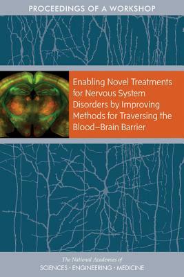 Enabling Novel Treatments for Nervous System Disorders by Improving Methods for Traversing the Bloodâ¬brain Barrier: Proceedings of a Workshop by Board on Health Sciences Policy, National Academies of Sciences Engineeri, Health and Medicine Division