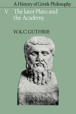 A History of Greek Philosophy: Volume 5, the Later Plato and the Academy by W. K. C. Guthrie