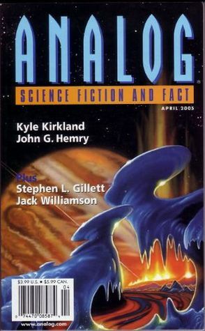 Analog Science Fiction and Fact, 2005 April by Kyle Kirkland, Brian Plante, John G. Hemry, Jack Williamson, Stanley Schmidt, Jeffery D. Kooistra, David L. Burkhead, Stephen L. Gillett, Jack Campbell, James C. Glass