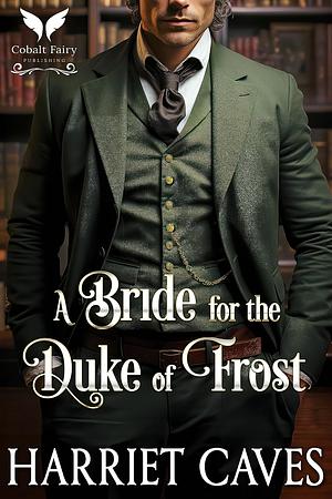 A Bride for the Duke of Frost: A Steamy Historical Regency Romance Novel by Harriet Caves