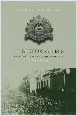 1st Bedfordshires - Part Two: Arras to the Armistice by Steven Fuller