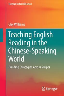 Teaching English Reading in the Chinese-Speaking World: Building Strategies Across Scripts by Clay Williams