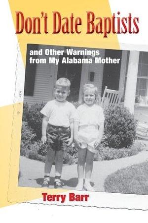 Don't Date Baptists: and Other Warnings From My Alabama Mother by Terry Barr, Terry Barr