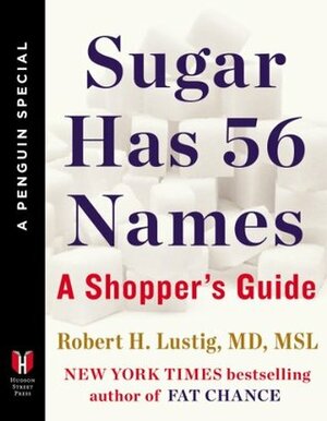 Sugar Has 56 Names: A Shopper's Guide (A Penguin Special from Hudson Street Press) by Robert H. Lustig