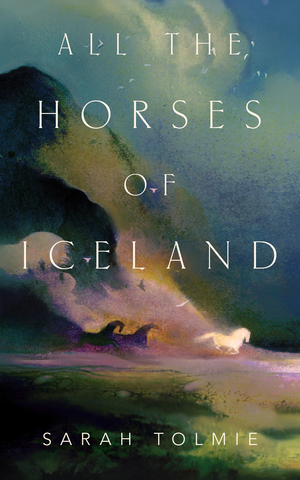 All the Horses of Iceland by Sarah Tolmie