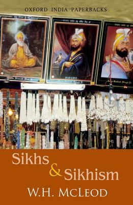 Sikhs and Sikhism: Comprising Gur-U N-Anak and the Sikh Religion, Early Sikh Tradition, the Evolution of the Sikh Community, and Who Is a by W. H. McLeod