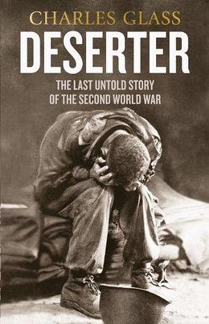 Deserter: The Last Untold Story of the Second World War by Charles Glass, Charles Glass