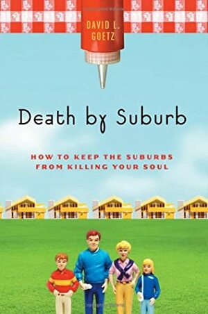 Death by Suburb: How to Keep the Suburbs from Killing Your Soul by Dave L. Goetz