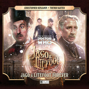 Jago & Litefoot Forever by Louise Jameson, Jonathan Barnes, Christopher Benjamin, Paul Morris, Colin Baker, Trevor Baxter, Lisa Bowerman