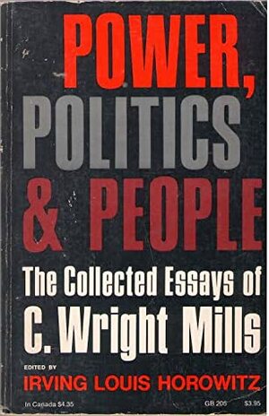 Power, Politics and People: The Collected Essays of C. Wright Mills by Irving Louis Horowitz, C. Wright Mills
