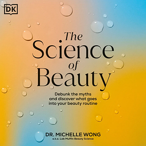 The Science of Beauty: Debunk the myths and discover what goes into your beauty routine by Michelle Wong
