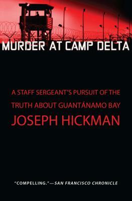 Murder at Camp Delta: A Staff Sergeant's Pursuit of the Truth about Guantanamo Bay by Joseph Hickman