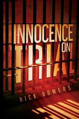 Innocence on Trial by Rick Bowers