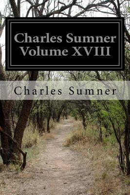 Charles Sumner Volume XVIII by Charles Sumner