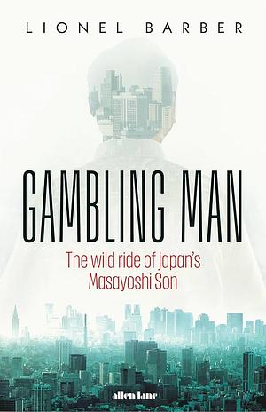 Gambling Man: The Wild Ride of Japan's Masayoshi Son by Lionel Barber