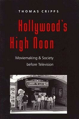 Hollywood's High Noon: Moviemaking and Society before Television by Thomas Cripps
