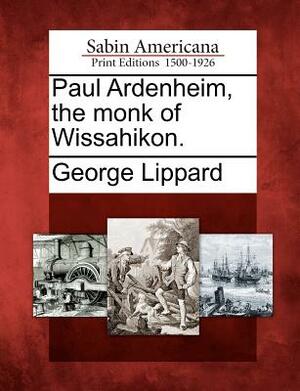 Paul Ardenheim, the Monk of Wissahikon. by George Lippard