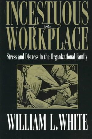 Incestuous Workplace: Stress and Distress in the Organizational Family by William L. White