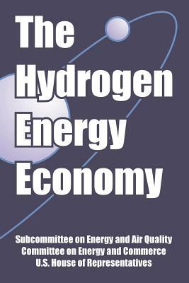 The Hydrogen Energy Economy by U. S. House of Representatives, Subcommittee on Energy and Air Quality, Committee on Energy and Commerce