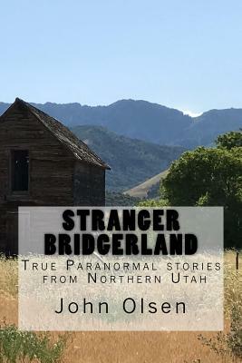 Stranger Bridgerland: True Paranormal stories from Northern Utah by John E. Olsen