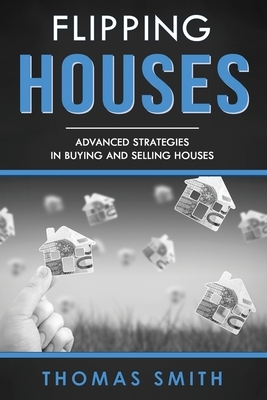 Flipping Houses: Advanced Strategies in Buying and Selling Houses by Thomas Smith