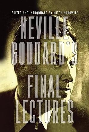 Neville Goddard's Final Lectures by Mitch Horowitz, Neville Goddard
