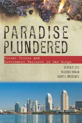 Paradise Plundered: Fiscal Crisis and Governance Failures in San Diego by Scott A. MacKenzie, Vladimir Kogan, Steven P. Erie