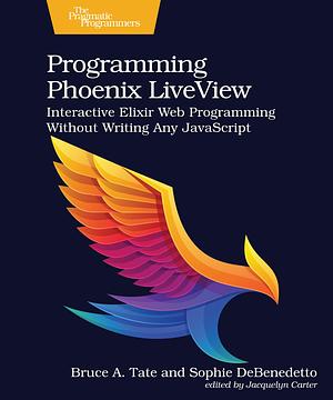 Programming Phoenix LiveView by Bruce A. Tate, Bruce A. Tate, Sophie DeBenedetto