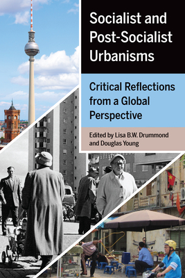 Socialist and Post-Socialist Urbanisms: Critical Reflections from a Global Perspective by Douglas Young, Lisa B. W. Drummond