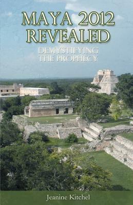 Maya 2012 Revealed: Demystifying the Prophecy by Jeanine Kitchel