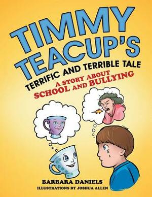 Timmy Teacup'S Terrific and Terrible Tale: A Story About School and Bullying by Barbara Daniels
