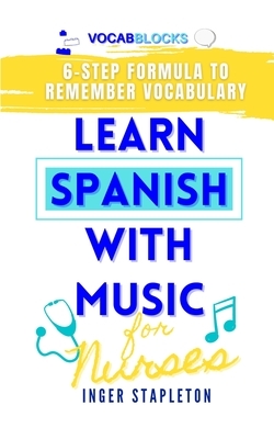 Learn Spanish with Music for Nurses: 6-Step Formula to Remember Vocabulary by Inger Stapleton