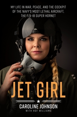 Jet Girl: My Life in War, Peace, and the Cockpit of the Navy's Most Lethal Aircraft, the F/A-18 Super Hornet by Hof Williams, Caroline Johnson