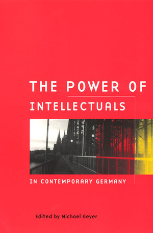 The Power of Intellectuals in Contemporary Germany by Michael Geyer