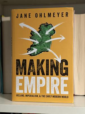 Making Empire: Ireland, Imperialism, and the Early Modern World by Jane Ohlmeyer